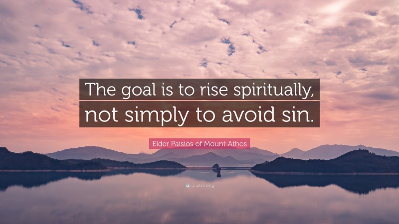Elder Paisios of Mount Athos Quote: “The goal is to rise spiritually, not simply to avoid sin.”
