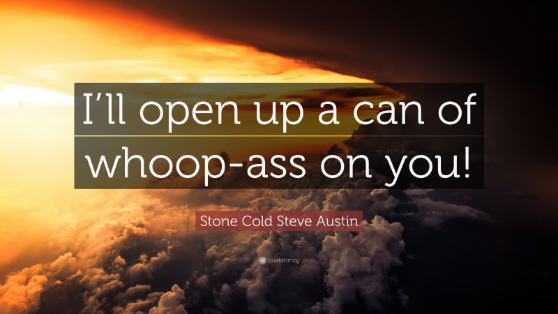 Stone Cold Steve Austin Quote: “I’ll open up a can of whoop-ass on you!”