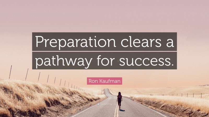 Ron Kaufman Quote: “Preparation clears a pathway for success.”