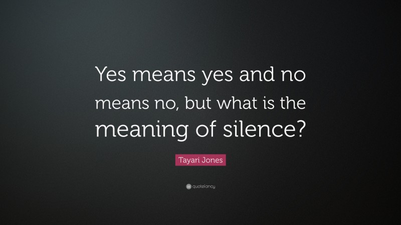 Tayari Jones Quote: “Yes means yes and no means no, but what is the meaning of silence?”