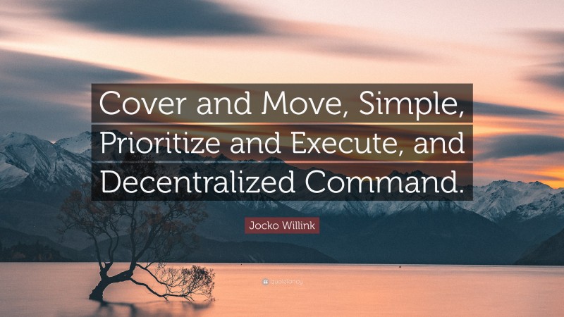 Jocko Willink Quote: “Cover and Move, Simple, Prioritize and Execute, and Decentralized Command.”