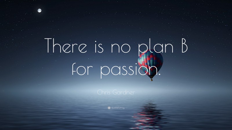 Chris Gardner Quote: “There is no plan B for passion.”