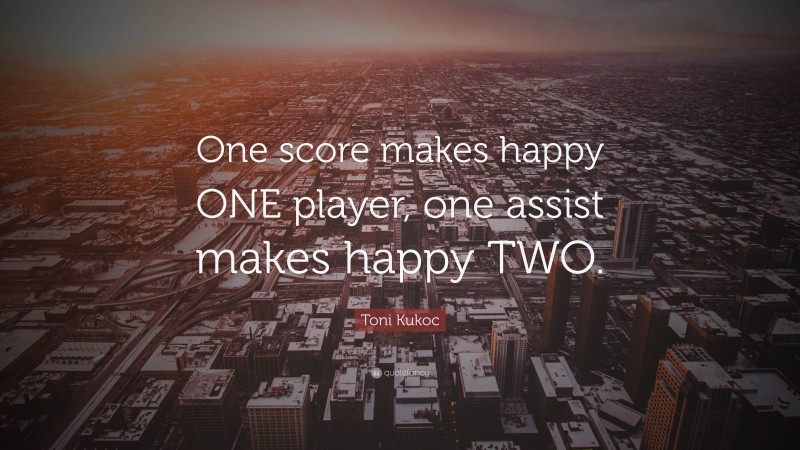 Toni Kukoc Quote: “One score makes happy ONE player, one assist makes happy TWO.”