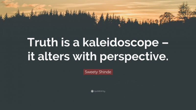 Sweety Shinde Quote: “Truth is a kaleidoscope – it alters with perspective.”
