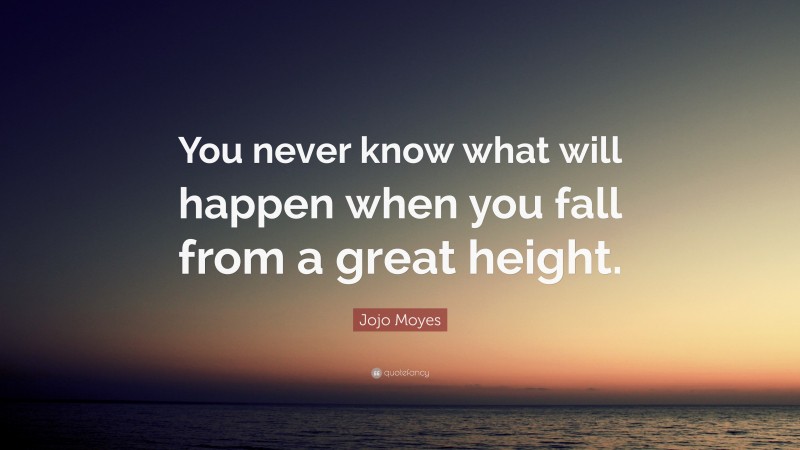 Jojo Moyes Quote: “You never know what will happen when you fall from a great height.”