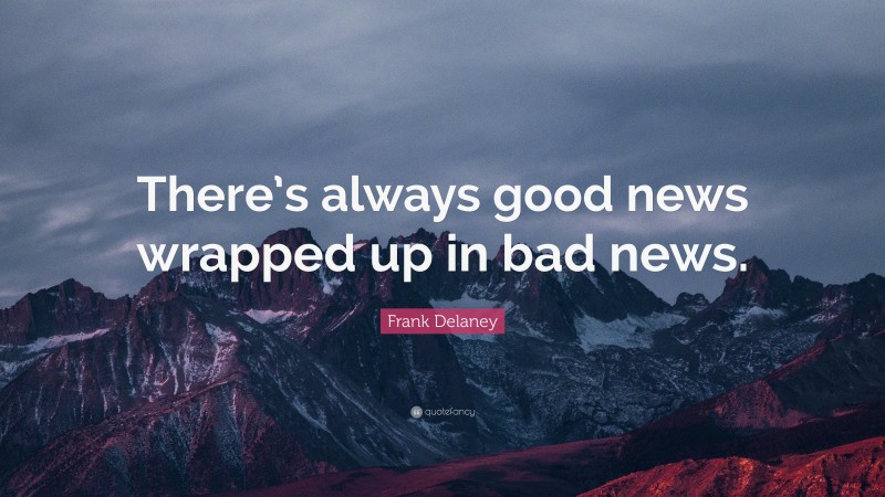 Frank Delaney Quote: “There’s always good news wrapped up in bad news.”