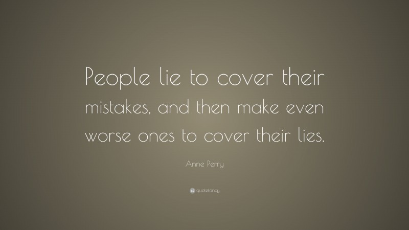 Anne Perry Quote: “People lie to cover their mistakes, and then make even worse ones to cover their lies.”