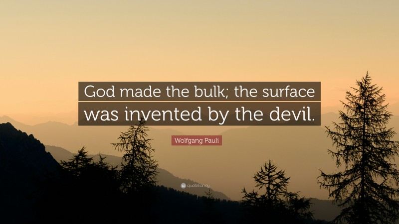 Wolfgang Pauli Quote: “God made the bulk; the surface was invented by the devil.”