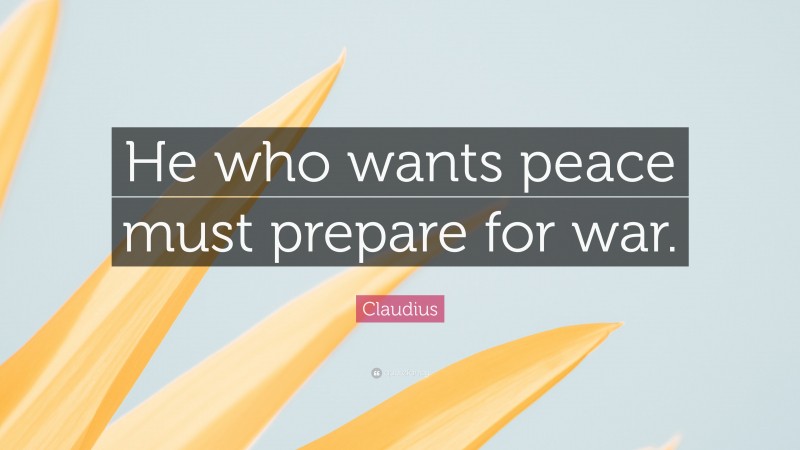 Claudius Quote: “He who wants peace must prepare for war.”
