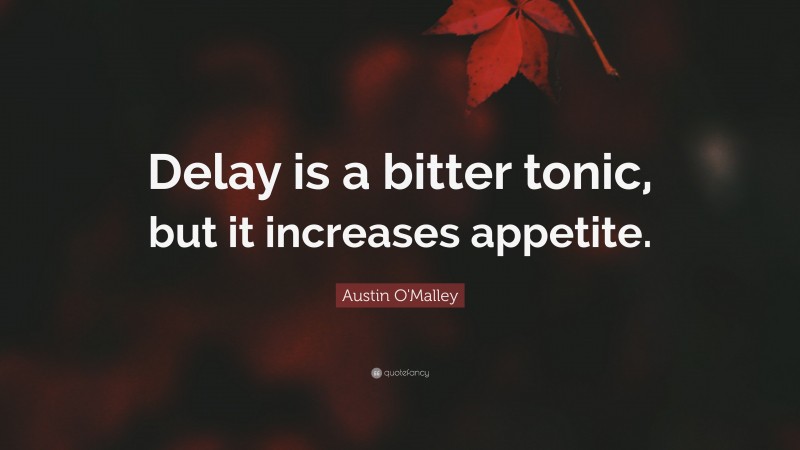 Austin O'Malley Quote: “Delay is a bitter tonic, but it increases appetite.”