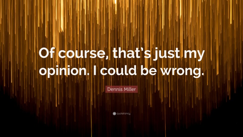 Dennis Miller Quote: “Of course, that’s just my opinion. I could be wrong.”