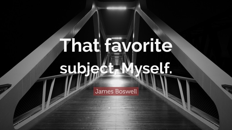 James Boswell Quote: “That favorite subject, Myself.”