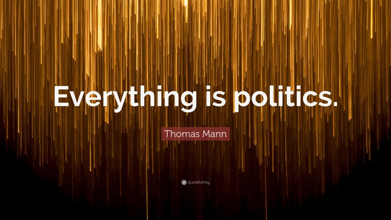 Thomas Mann Quote: “Everything is politics.”