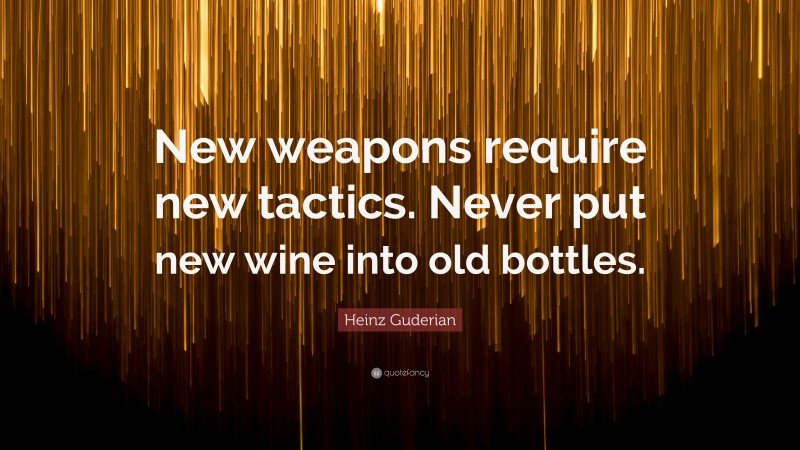 Heinz Guderian Quote: “New weapons require new tactics. Never put new wine into old bottles.”