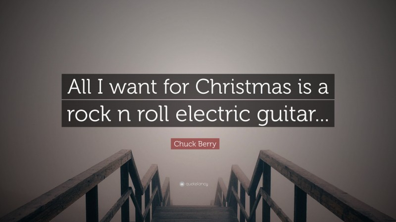 Chuck Berry Quote: “All I want for Christmas is a rock n roll electric guitar...”