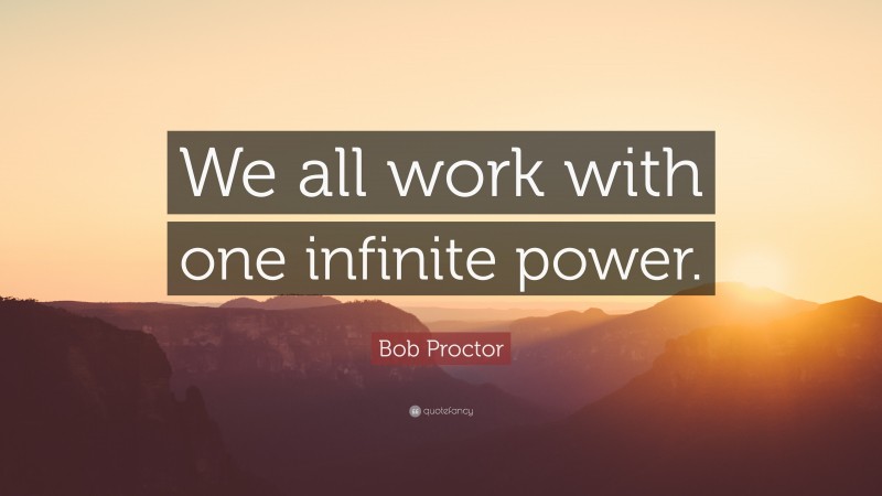 Bob Proctor Quote: “We all work with one infinite power.”