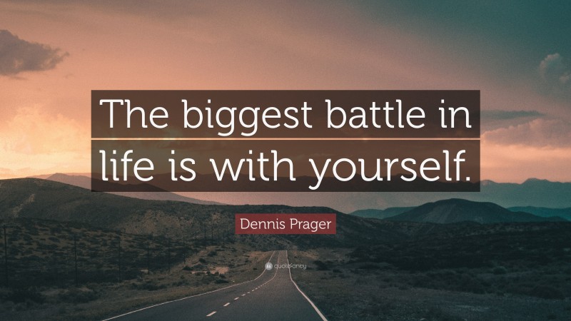 Dennis Prager Quote: “The biggest battle in life is with yourself.”
