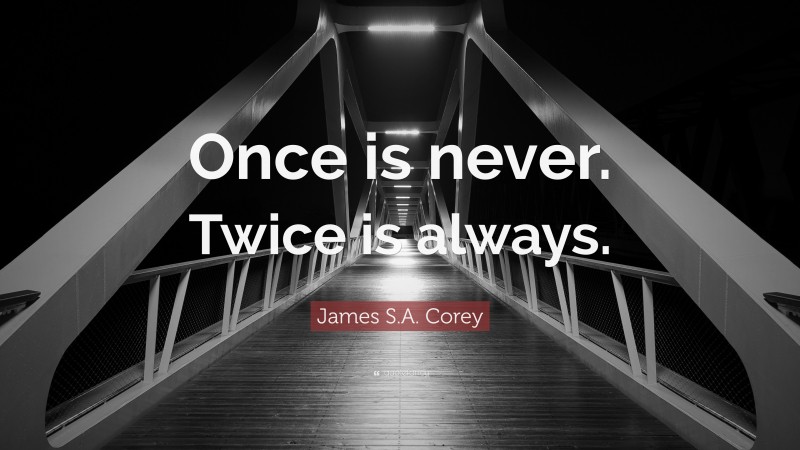 James S.A. Corey Quote: “Once is never. Twice is always.”