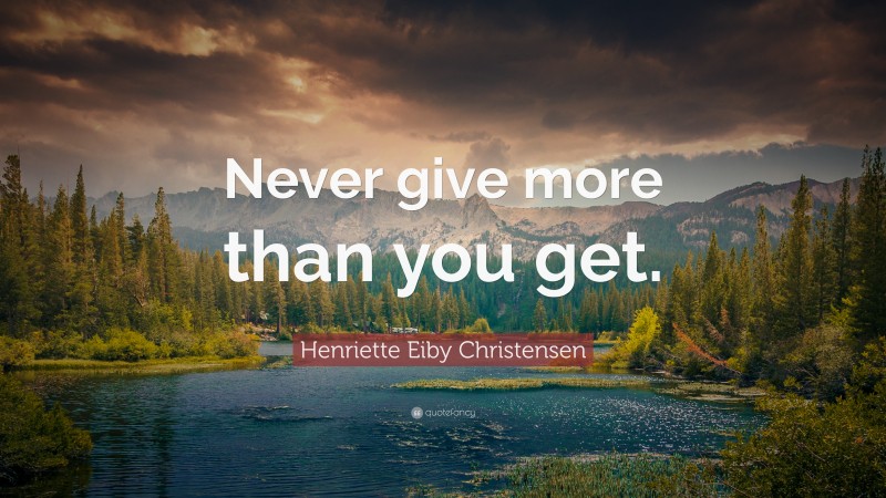 Henriette Eiby Christensen Quote: “Never give more than you get.”