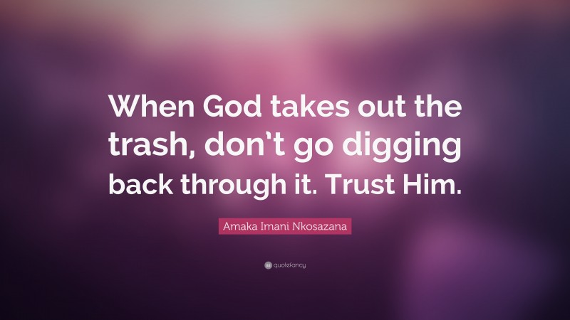 Amaka Imani Nkosazana Quote: “When God takes out the trash, don’t go digging back through it. Trust Him.”