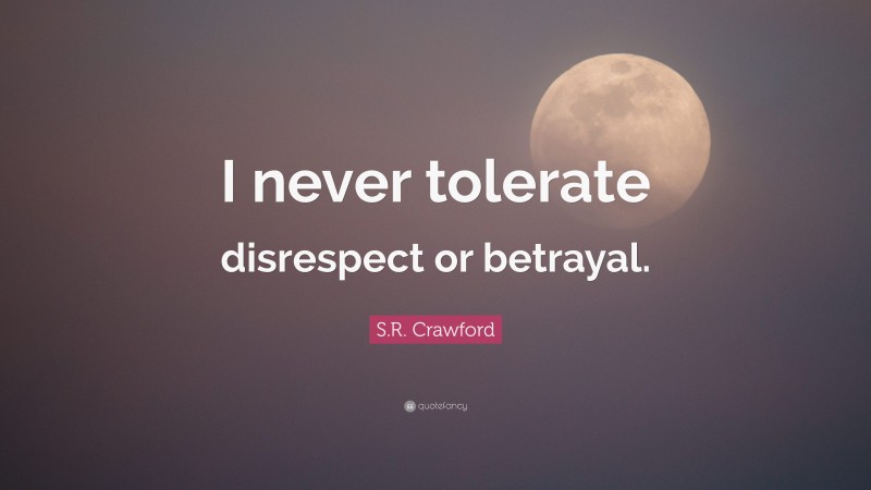 S.R. Crawford Quote: “I never tolerate disrespect or betrayal.”