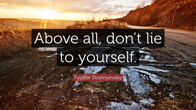 Fyodor Dostoyevsky Quote: “Above all, don’t lie to yourself.”