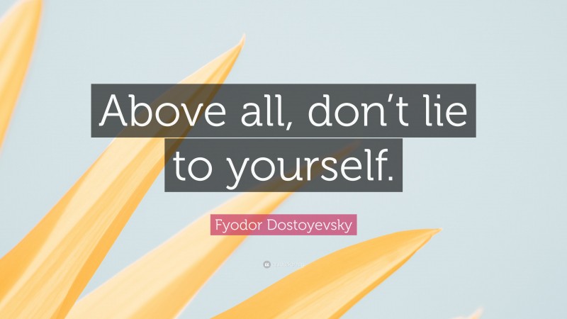 Fyodor Dostoyevsky Quote: “Above all, don’t lie to yourself.”