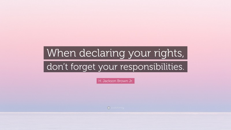 H. Jackson Brown Jr. Quote: “When declaring your rights, don’t forget your responsibilities.”