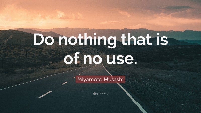 Miyamoto Musashi Quote: “Do nothing that is of no use.”