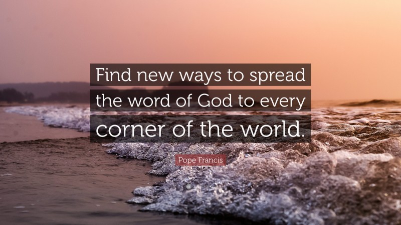 Pope Francis Quote: “Find new ways to spread the word of God to every corner of the world.”