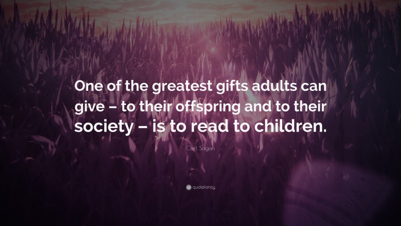 Carl Sagan Quote: “One of the greatest gifts adults can give – to their offspring and to their society – is to read to children.”