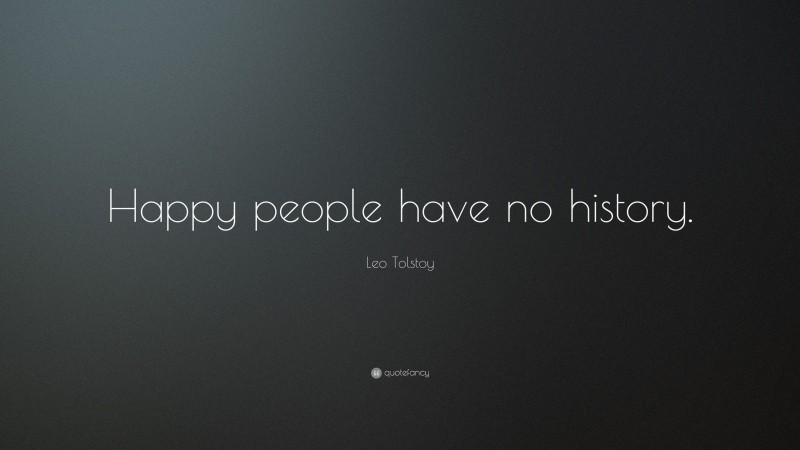 Leo Tolstoy Quote: “Happy people have no history.”