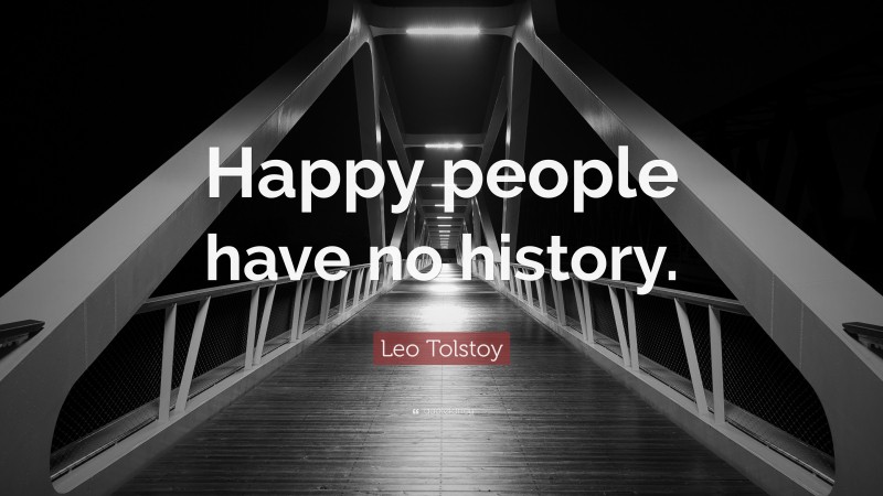 Leo Tolstoy Quote: “Happy people have no history.”