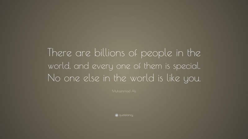 Muhammad Ali Quote: “There are billions of people in the world, and every one of them is special. No one else in the world is like you.”