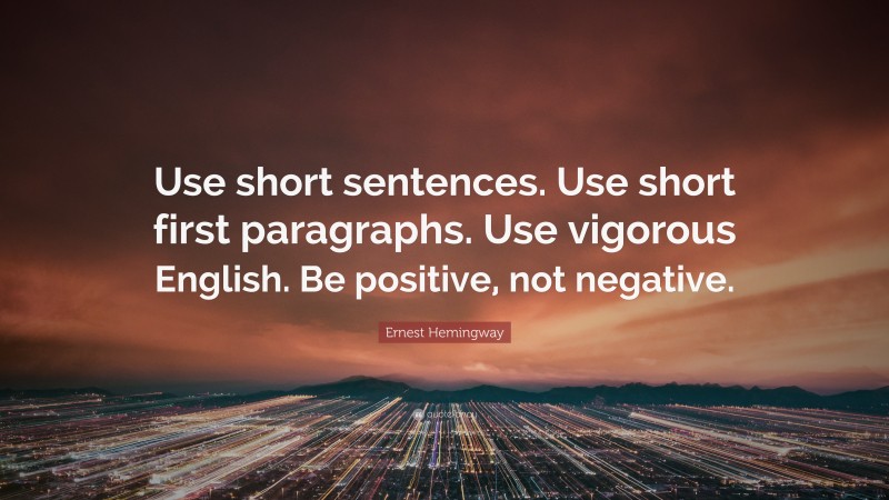 Ernest Hemingway Quote: “Use short sentences. Use short first paragraphs. Use vigorous English. Be positive, not negative.”