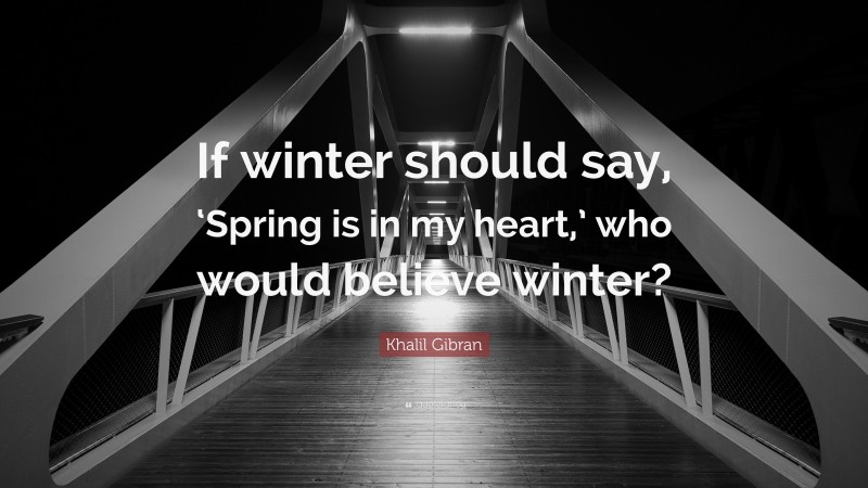 Khalil Gibran Quote: “If winter should say, ‘Spring is in my heart,’ who would believe winter?”