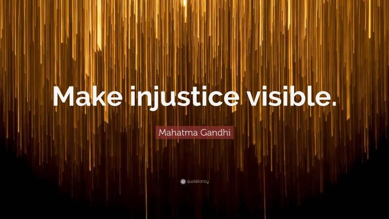 Mahatma Gandhi Quote: “Make injustice visible.”