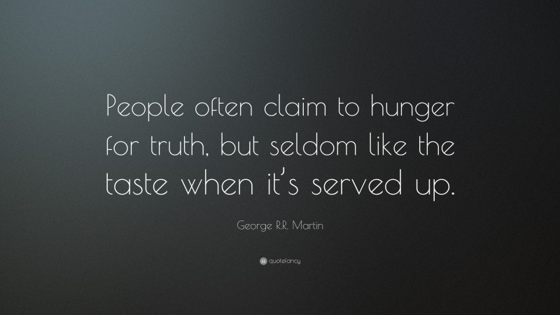 George R.R. Martin Quote: “People often claim to hunger for truth, but seldom like the taste when it’s served up.”