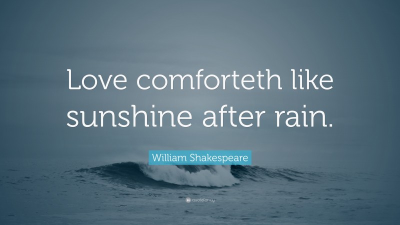 William Shakespeare Quote: “Love comforteth like sunshine after rain.”
