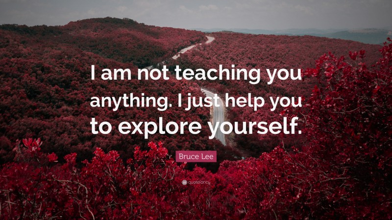Bruce Lee Quote: “I am not teaching you anything. I just help you to explore yourself.”