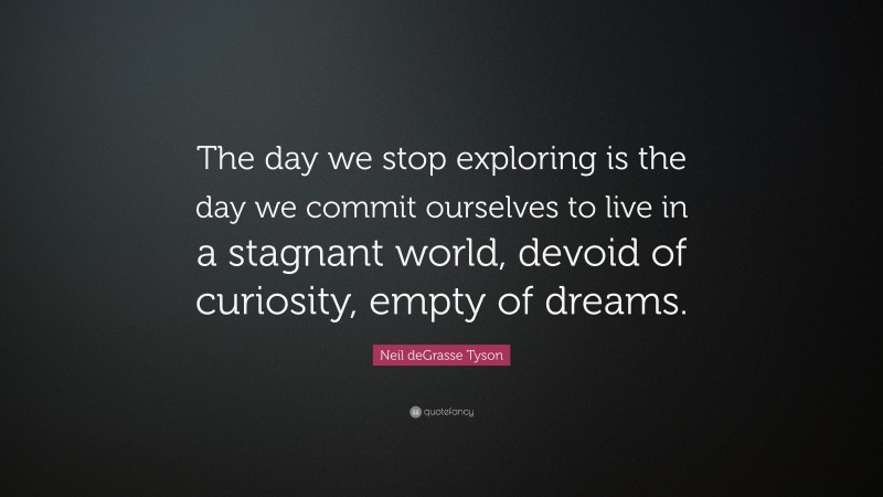 Neil deGrasse Tyson Quote: “The day we stop exploring is the day we commit ourselves to live in a stagnant world, devoid of curiosity, empty of dreams.”