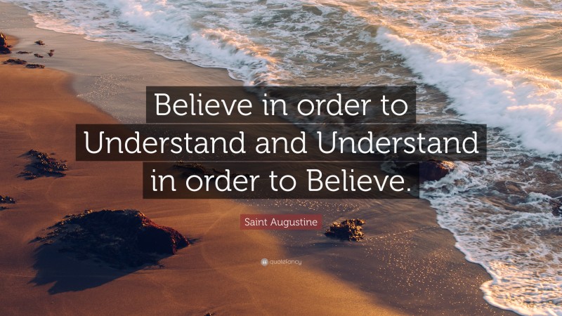 Saint Augustine Quote: “Believe in order to Understand and Understand in order to Believe.”