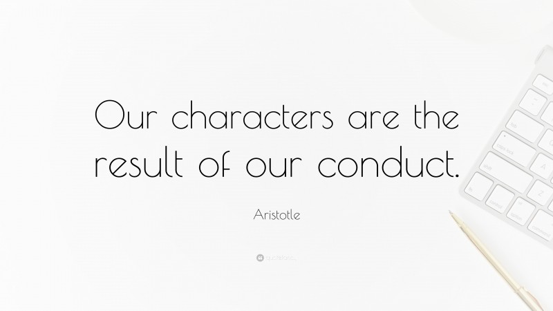 Aristotle Quote: “Our characters are the result of our conduct.”
