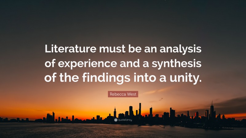 Rebecca West Quote: “Literature must be an analysis of experience and a synthesis of the findings into a unity.”
