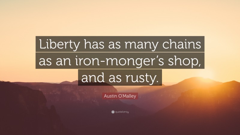 Austin O'Malley Quote: “Liberty has as many chains as an iron-monger’s shop, and as rusty.”