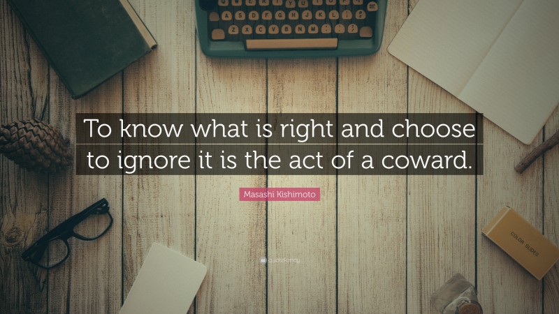 Masashi Kishimoto Quote: “To know what is right and choose to ignore it is the act of a coward.”