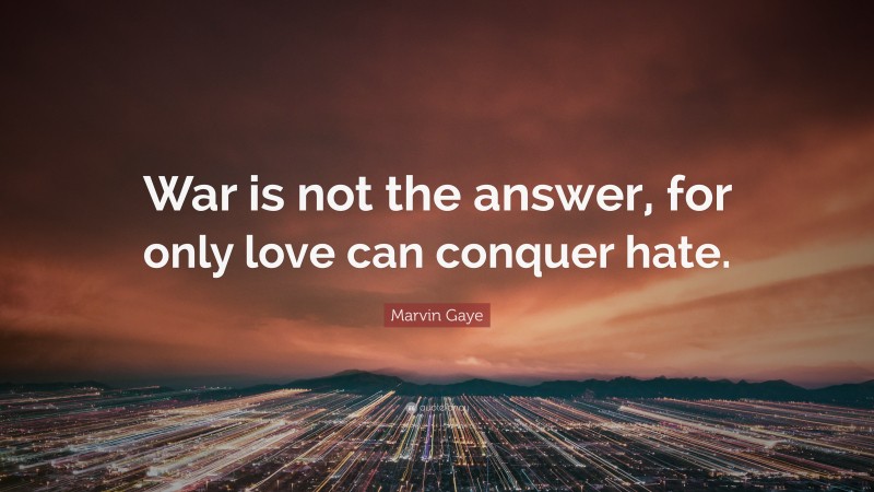 Marvin Gaye Quote: “War is not the answer, for only love can conquer hate.”
