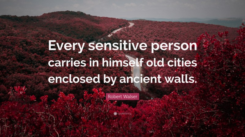 Robert Walser Quote: “Every sensitive person carries in himself old cities enclosed by ancient walls.”