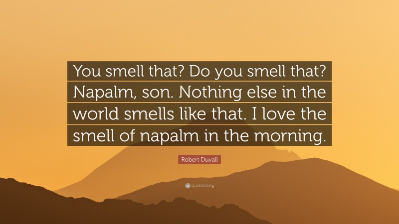 Robert Duvall Quote: “You smell that? Do you smell that? Napalm, son. Nothing else in the world smells like that. I love the smell of napalm in the morning.”