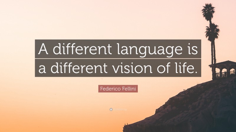 Federico Fellini Quote: “A different language is a different vision of life.”